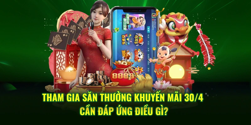 Tham gia săn thưởng khuyến mãi 30/4 cần đáp ứng điều gì?